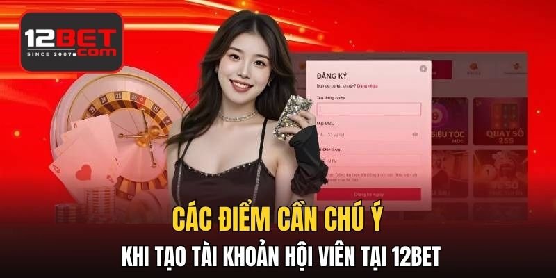 Các điểm cần chú ý khi tạo tài khoản hội viên tại 12BET