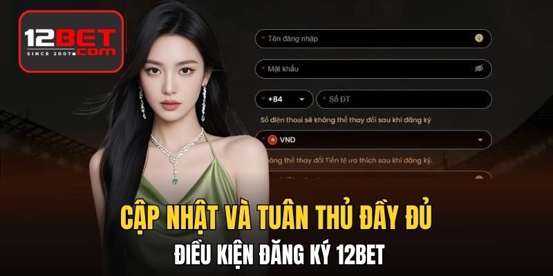 Cập nhật và tuân thủ đầy đủ điều kiện đăng ký 12BET