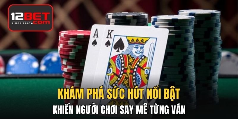 Khám phá sức hút nổi bật khiến người chơi say mê từng ván game bài 12bet