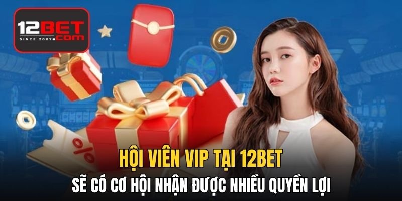 Hội viên VIP tại 12BET sẽ có cơ hội nhận được nhiều quyền lợi khuyến mãi 12bet