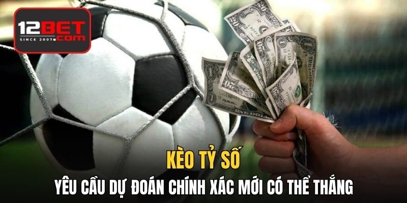 Kèo tỷ số yêu cầu dự đoán chính xác mới có thể thắng 