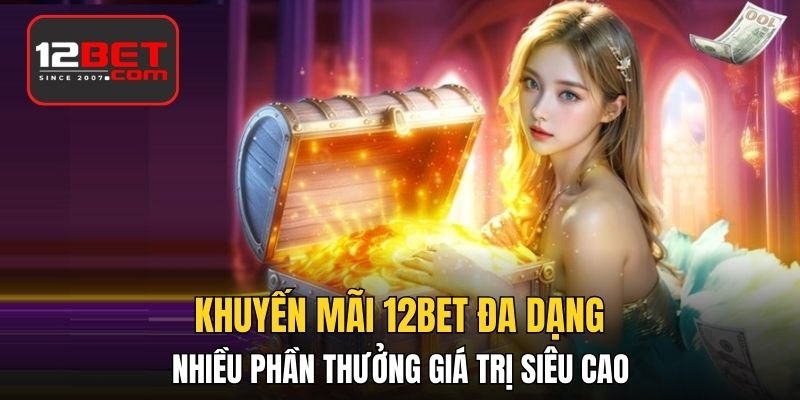 Khuyến mãi 12BET đa dạng, nhiều phần thưởng giá trị siêu cao