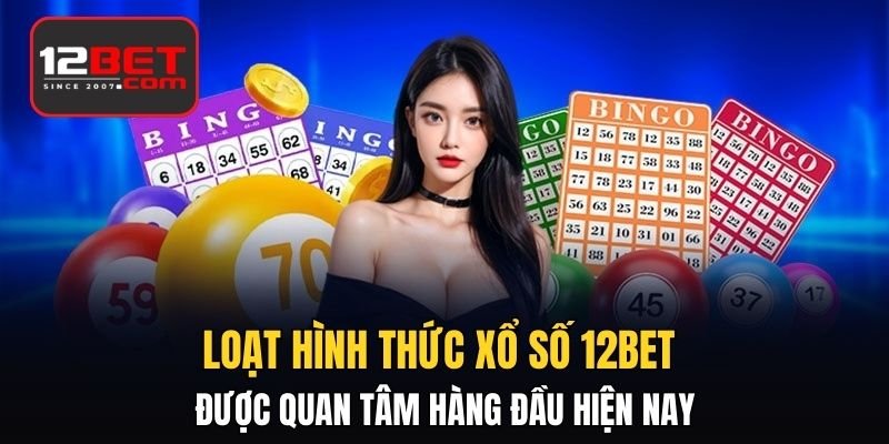 Loạt hình thức xổ số 12BET được quan tâm hàng đầu hiện nay