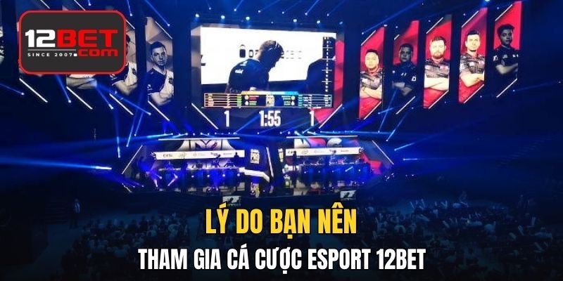 Lý do bạn nên tham gia cá cược Esport 12BET