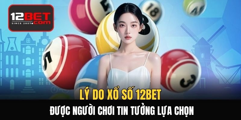 Lý do xổ số 12BET được nhiều người chơi tin tưởng lựa chọn