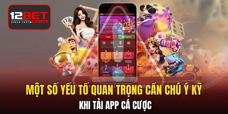 Một số yếu tố quan trọng cần chú ý kỹ khi tải app cá cược