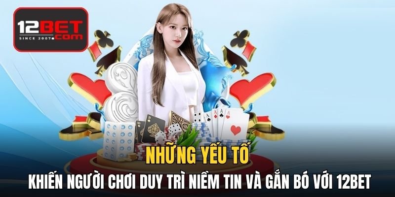 Những yếu tố khiến người chơi duy trì niềm tin và gắn bó với 12BET