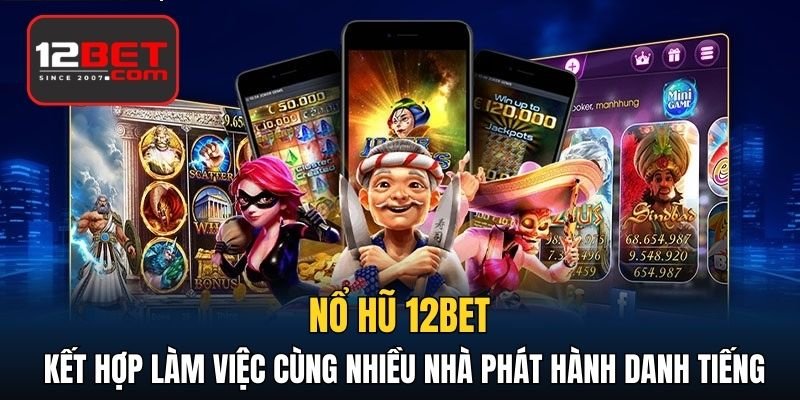 Nổ hũ 12BET kết hợp làm việc cùng nhiều nhà phát hành danh tiếng