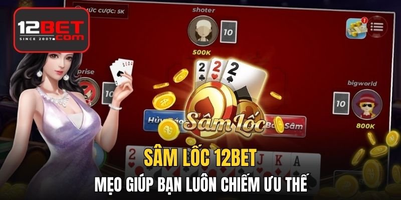 Sâm Lốc - 3 Mẹo Chơi Giúp Bạn Luôn Chiếm Ưu Thế